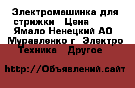 Электромашинка для стрижки › Цена ­ 500 - Ямало-Ненецкий АО, Муравленко г. Электро-Техника » Другое   